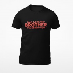 Don't Call Me Your Brother If You Kill Black People T-shirt